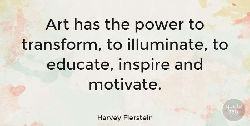 Harvey Fierstein Quote About Art, Inspire, Educate: Art Has The Power To...