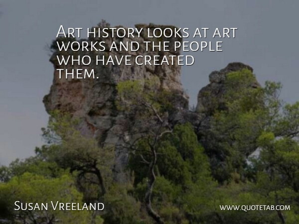 Susan Vreeland Quote About Art, Created, History, People, Works: Art History Looks At Art...