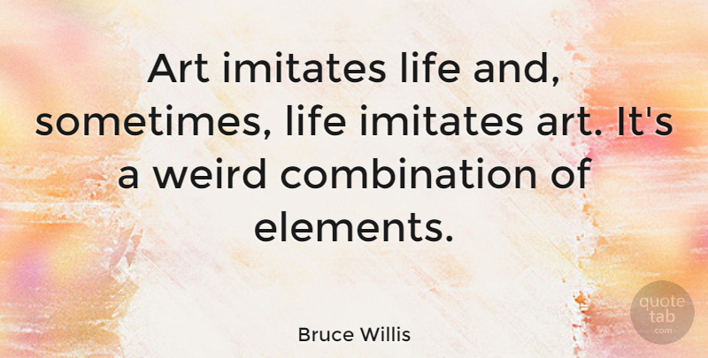 Bruce Willis Quote About Art, Elements, Sometimes: Art Imitates Life And Sometimes...