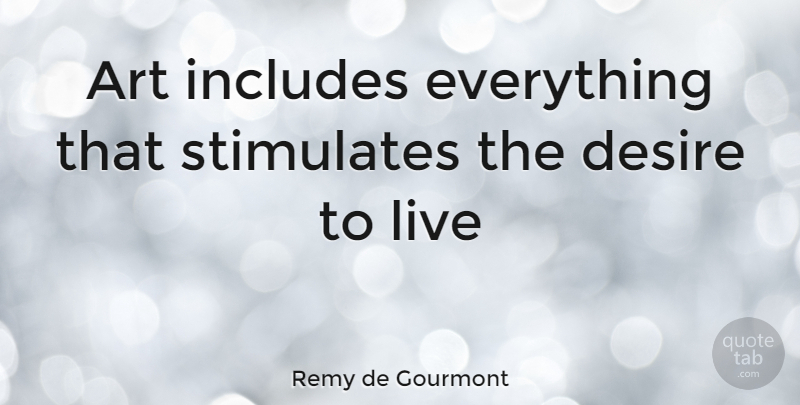 Remy de Gourmont Quote About Art, Desire, Desire To Live: Art Includes Everything That Stimulates...