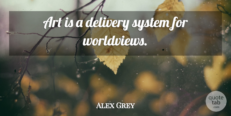 Alex Grey Quote About Art, Worldview, Art Is: Art Is A Delivery System...