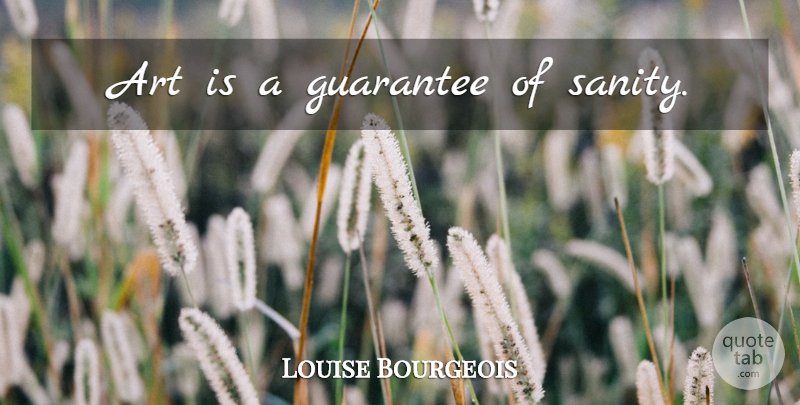 Louise Bourgeois Quote About Art, Guarantees, Sanity: Art Is A Guarantee Of...