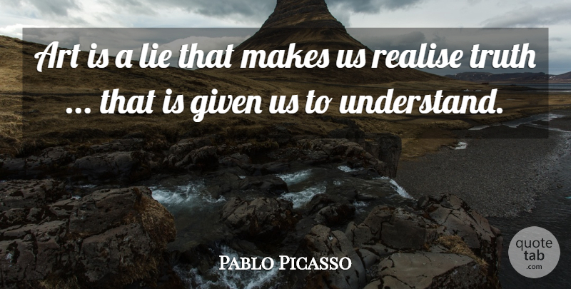 Pablo Picasso Quote About Art, Lying, Given: Art Is A Lie That...