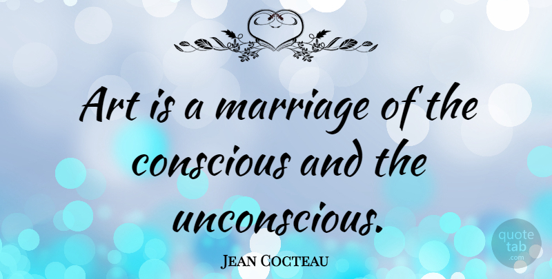 Jean Cocteau Quote About Art, Conscious, Art Is: Art Is A Marriage Of...