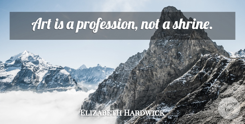 Elizabeth Hardwick Quote About Art, Shrines, Art Is: Art Is A Profession Not...
