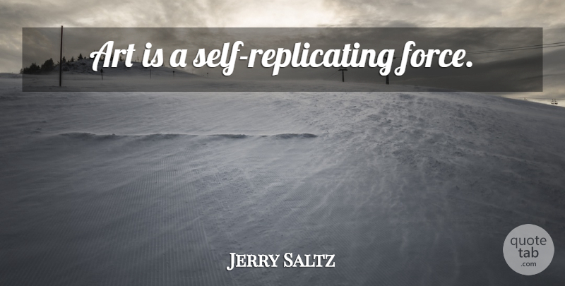 Jerry Saltz Quote About Art, Self, Force: Art Is A Self Replicating...