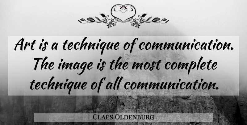 Claes Oldenburg Quote About Art, Communication, Technique: Art Is A Technique Of...