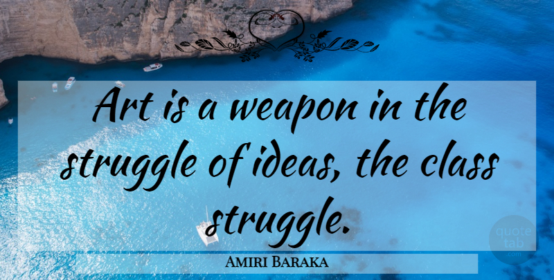 Amiri Baraka Quote About Art, Struggle, Class: Art Is A Weapon In...