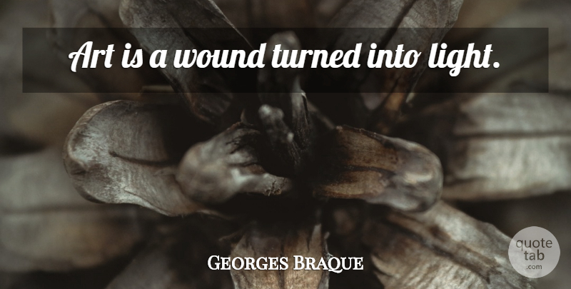 Georges Braque Quote About Art, Healing, Light: Art Is A Wound Turned...