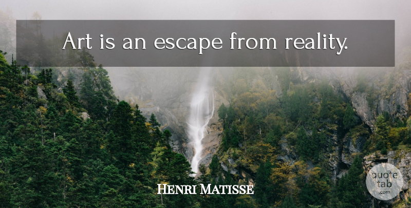 Henri Matisse Quote About Art, Reality, Art Is: Art Is An Escape From...