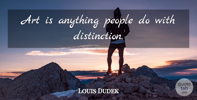 Louis Dudek Quote About Art, People, Distinction: Art Is Anything People Do...