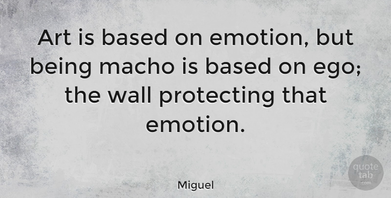 Miguel Quote About Art, Wall, Ego: Art Is Based On Emotion...