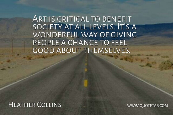 Heather Collins Quote About Art, Benefit, Chance, Critical, Giving: Art Is Critical To Benefit...