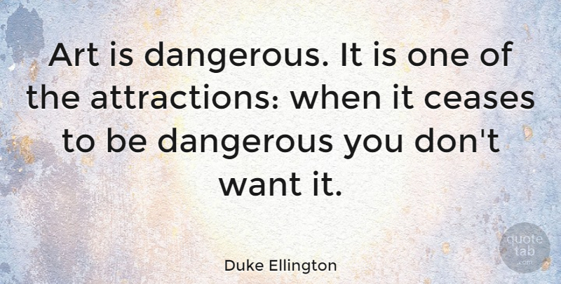 Duke Ellington Quote About American Musician, Art: Art Is Dangerous It Is...