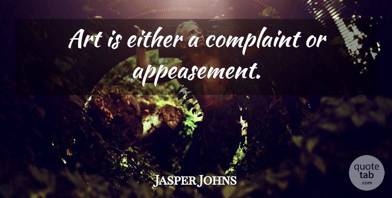 Jasper Johns Quote About Art, Appeasement, Art Is: Art Is Either A Complaint...
