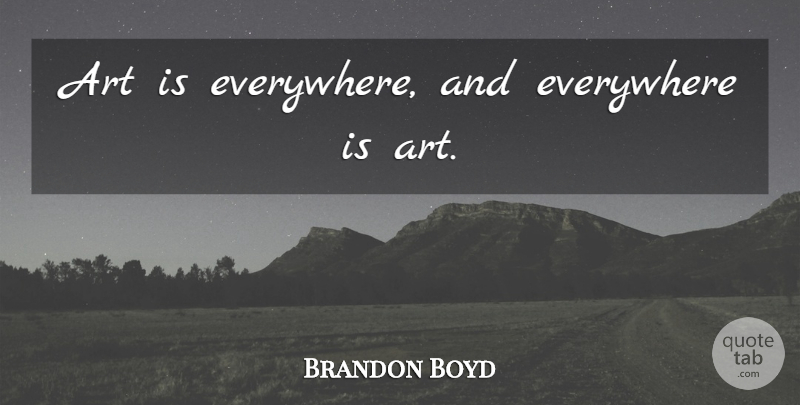 Brandon Boyd Quote About Art, Art Is: Art Is Everywhere And Everywhere...