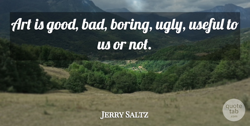 Jerry Saltz Quote About Art, Ugly, Boring: Art Is Good Bad Boring...