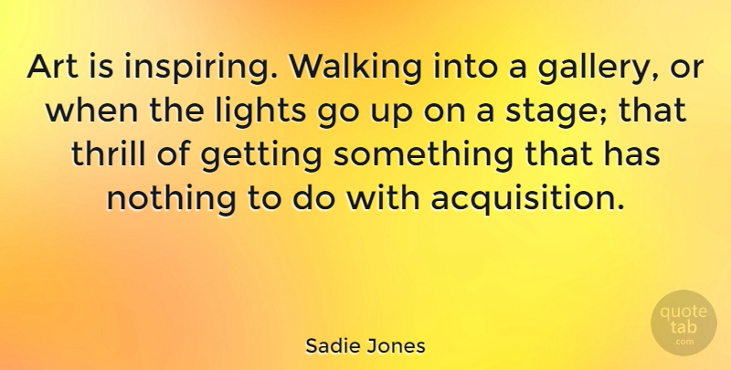 Sadie Jones Quote About Art, Light, Acquisition: Art Is Inspiring Walking Into...