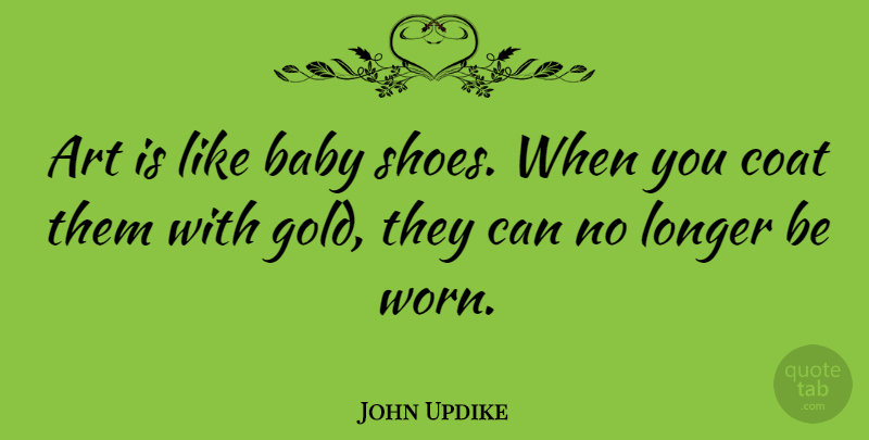 John Updike Quote About Baby, Art, Shoes: Art Is Like Baby Shoes...
