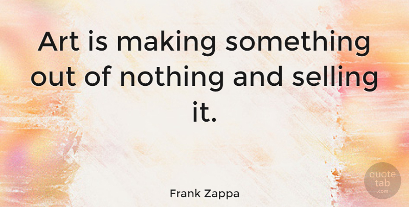 Frank Zappa Quote About Inspirational, Funny, Motivational: Art Is Making Something Out...