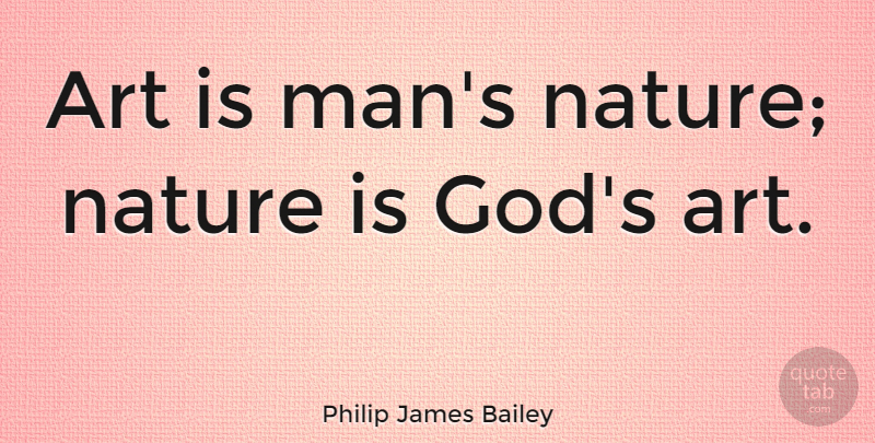 Philip James Bailey Quote About Art, God, Nature: Art Is Mans Nature Nature...