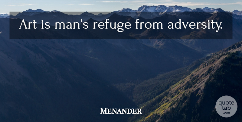 Menander Quote About Art, Adversity, Men: Art Is Mans Refuge From...