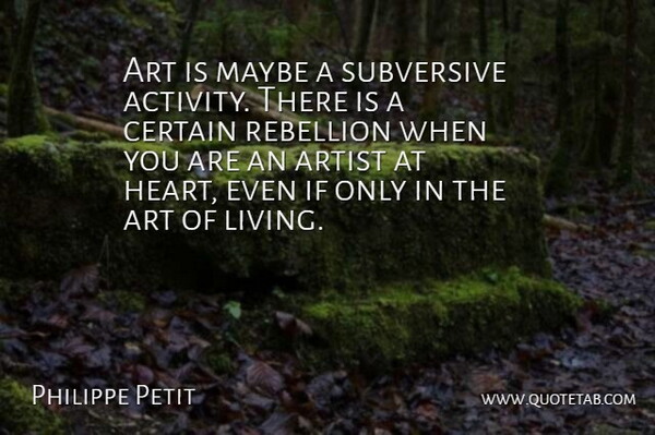 Philippe Petit Quote About Art, Artist, Certain, Maybe, Rebellion: Art Is Maybe A Subversive...