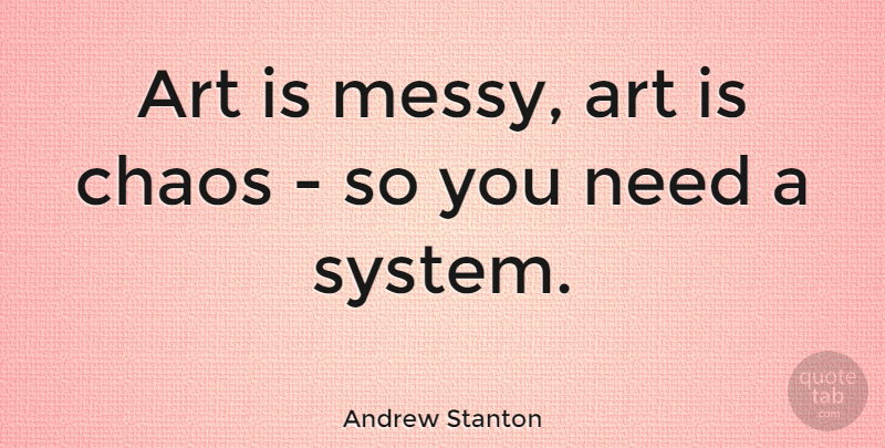 Andrew Stanton Quote About Art, Needs, Chaos: Art Is Messy Art Is...
