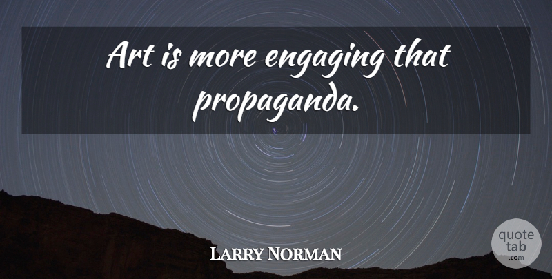 Larry Norman Quote About Art, Propaganda, Art Is: Art Is More Engaging That...