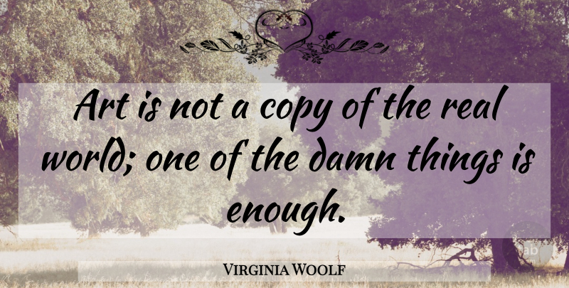 Virginia Woolf Quote About Art, Real, World: Art Is Not A Copy...