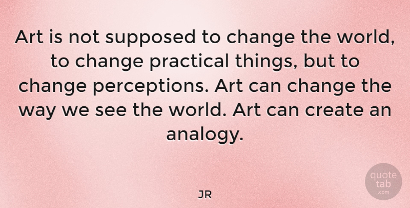 JR Quote About Art, Motivation, Inspiration: Art Is Not Supposed To...