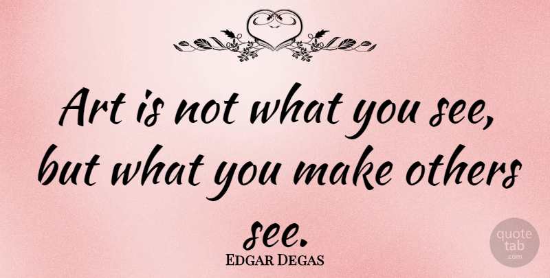 Edgar Degas Quote About Beauty, Dance, Art: Art Is Not What You...