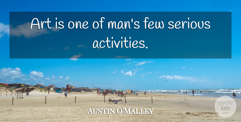 Austin O'Malley Quote About Art, Men, Serious: Art Is One Of Mans...