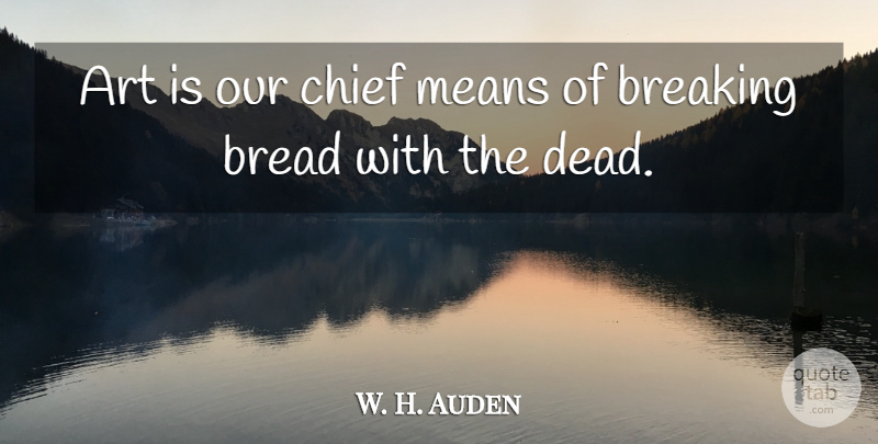 W. H. Auden Quote About Art, Mean, Breaking Silence: Art Is Our Chief Means...