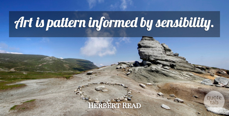 Herbert Read Quote About Life, Art, Patterns: Art Is Pattern Informed By...