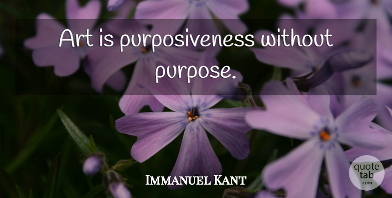 Immanuel Kant Quote About Art, Purpose, Art Is: Art Is Purposiveness Without Purpose...