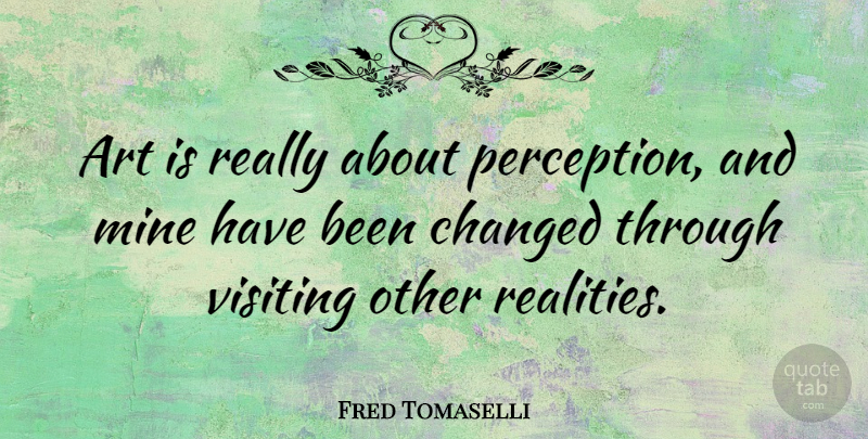 Fred Tomaselli Quote About Art, Reality, Perception: Art Is Really About Perception...
