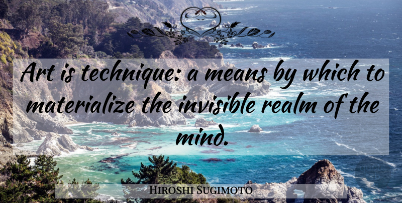 Hiroshi Sugimoto Quote About Art, Mean, Mind: Art Is Technique A Means...