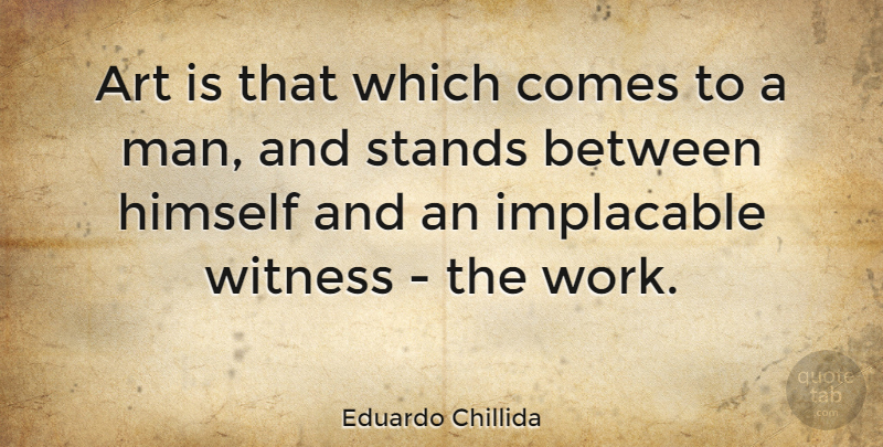 Eduardo Chillida Quote About Art, Men, Art Is: Art Is That Which Comes...
