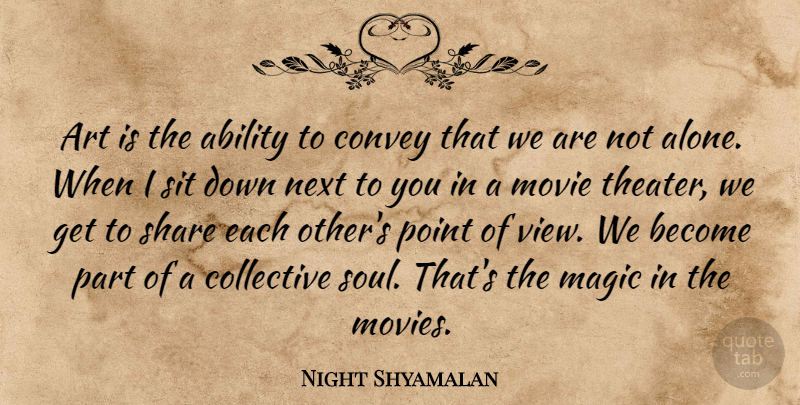 Night Shyamalan Quote About Ability, Art, Collective, Convey, Magic: Art Is The Ability To...