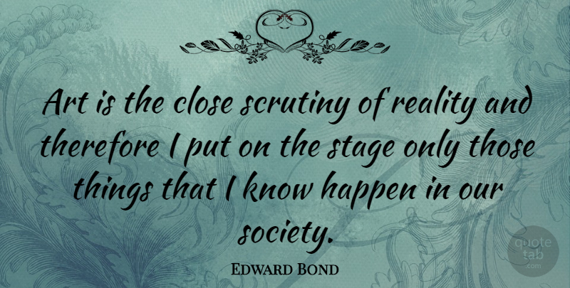 Edward Bond Quote About Art, Reality, Our Society: Art Is The Close Scrutiny...