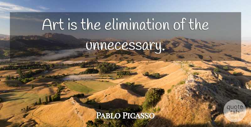 Pablo Picasso Quote About Art, Simplicity, Unnecessary: Art Is The Elimination Of...