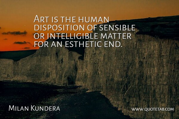 Milan Kundera Quote About Art, Matter, Ends: Art Is The Human Disposition...