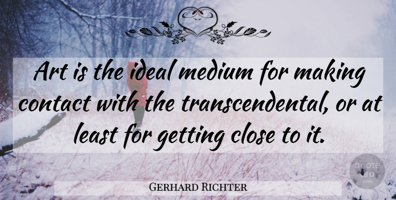 Gerhard Richter Quote About Art, Transcendental, Mediums: Art Is The Ideal Medium...