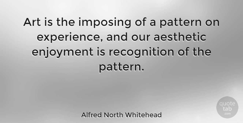 Alfred North Whitehead Quote About Art, Patterns, Recognition: Art Is The Imposing Of...