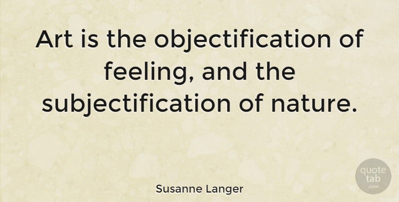 Susanne Langer Quote About Art, Nature: Art Is The Objectification Of...