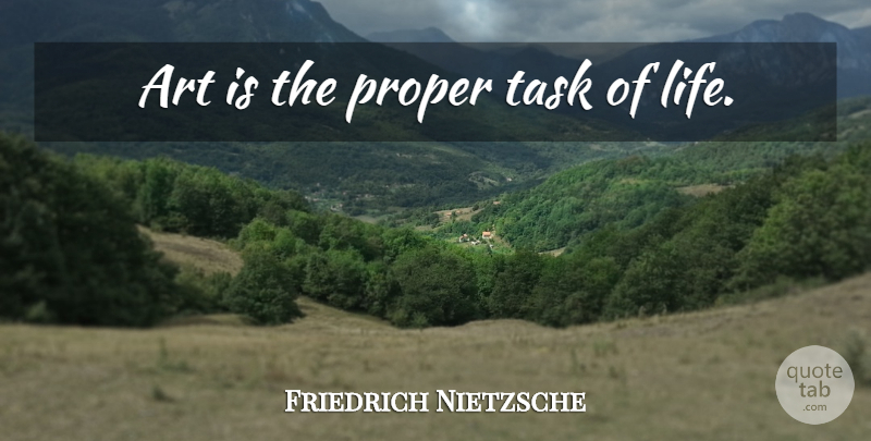Friedrich Nietzsche Quote About Life, Art, Fools Day: Art Is The Proper Task...