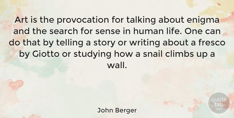 John Berger Quote About Art, Climbs, Enigma, Human, Life: Art Is The Provocation For...