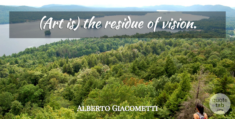 Alberto Giacometti Quote About Art, Vision, Art Is: Art Is The Residue Of...