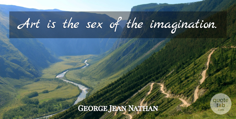 George Jean Nathan Quote About Art, Sex, Imagination: Art Is The Sex Of...